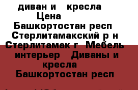  диван и 2 кресла   › Цена ­ 5 000 - Башкортостан респ., Стерлитамакский р-н, Стерлитамак г. Мебель, интерьер » Диваны и кресла   . Башкортостан респ.